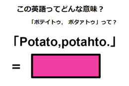 この英語ってどんな意味？「Potato, potahto.」