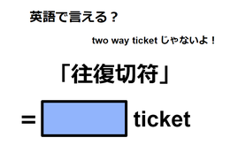 英語で「往復切符」はなんて言う？