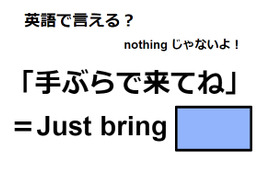 英語で「手ぶらで来てね」はなんて言う？