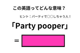 この英語ってどんな意味？「Party pooper」