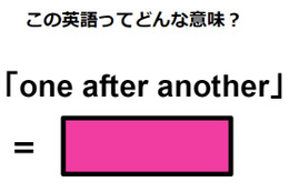 この英語ってどんな意味？「one after another」