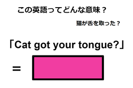 この英語ってどんな意味？「Cat got your tongue? 」