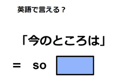 英語で「今のところは」はなんて言う？