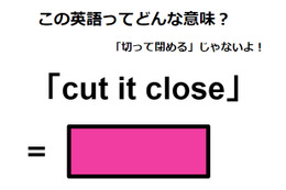 この英語ってどんな意味？「cut it close」