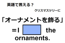 英語で「オーナメントを飾る」はなんて言う？