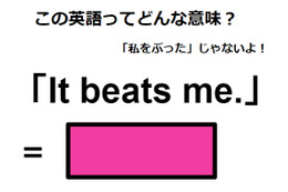 この英語ってどんな意味？「It beats me. 」