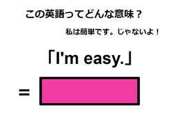 この英語ってどんな意味？「I’m easy. 」