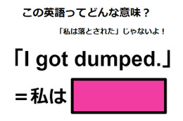 この英語ってどんな意味？「I got dumped. 」