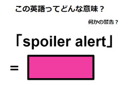 この英語ってどんな意味？「spoiler alert」