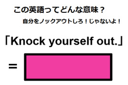 この英語ってどんな意味？「Knock yourself out. 」