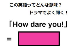 この英語ってどんな意味？「How dare you!」