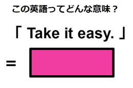 この英語ってどんな意味？「Take it easy.」