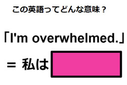 この英語ってどんな意味？「I’m overwhelmed.」