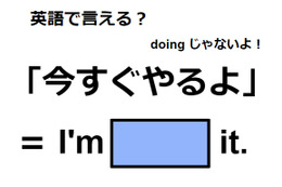 英語で「今すぐやるよ」はなんて言う？