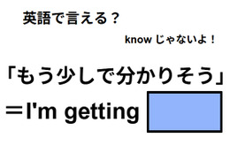 英語で「もう少しで分かりそう」はなんて言う？