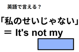 英語で「僕のせいじゃない」はなんて言う？