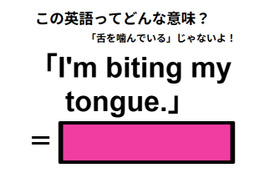 この英語ってどんな意味？「I’m biting my tongue. 」