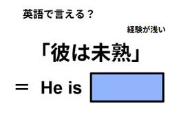 英語で「彼は未熟」ってなんて言う？