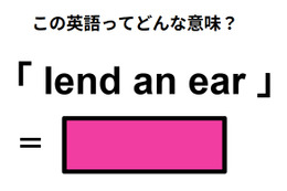 この英語ってどんな意味？「lend an ear」 画像