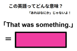 この英語ってどんな意味？「That was something. 」 画像