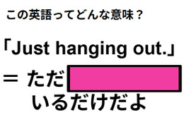 この英語ってどんな意味？「Just hanging out. 」