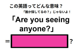 この英語ってどんな意味？「Are you seeing anyone? 」