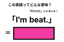 この英語ってどんな意味？「I’m beat.」