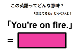この英語はどんな意味？「You’re on fire. 」