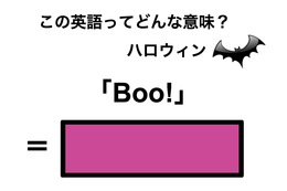 この英語ってどんな意味？「Boo!」