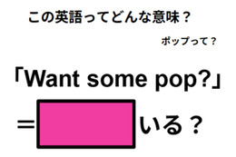 この英語ってどんな意味?「Want some pop?」