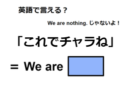 英語で「これでチャラね」は何て言う?
