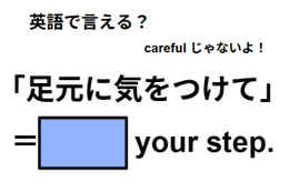 英語で「足元に気をつけて」はなんて言う？