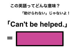 この英語ってどんな意味？「Can’t be helped.」