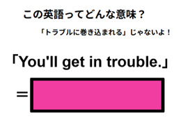 この英語ってどんな意味？「You’ll get in trouble.」