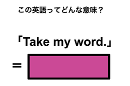 この英語ってどんな意味？「Take my word.」