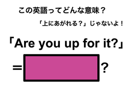 この英語ってどんな意味？「Are you up for it?」