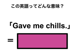 この英語ってどんな意味？「Gave me chills.」