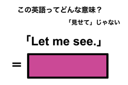 この英語ってどんな意味？「Let me see.」