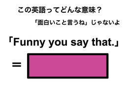 この英語ってどんな意味？「Funny you say that.」