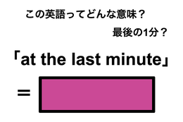 この英語ってどんな意味？「at the last minute」