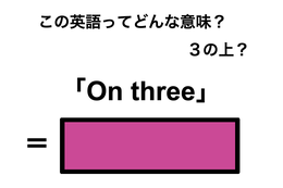 この英語ってどんな意味？「On three」