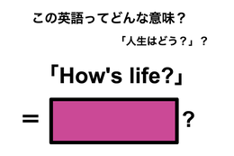 この英語ってどんな意味？「How’s life?」