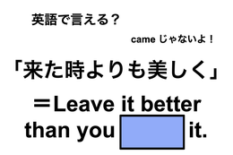 英語で「来た時よりも美しく」は何て言う？