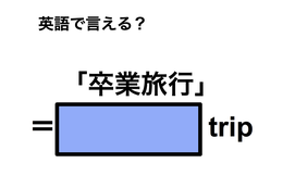 英語で「卒業旅行」は何て言う？