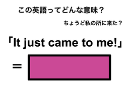 この英語ってどんな意味？「It just came to me!」