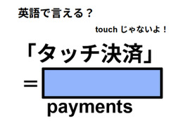 英語で「タッチ決済」は何て言う？