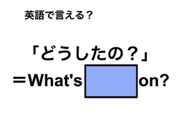 英語で「どうしたの？」は何て言う？