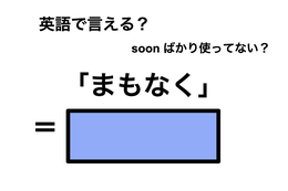 英語で「まもなく」は何て言う？