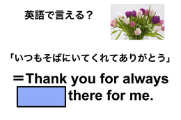 英語で「いつもそばにいてくれてありがとう」は何て言う？