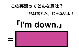 この英語ってどんな意味？「I’m down.」